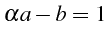 \bgroup\color{black}$\displaystyle \alpha a-b=1$\egroup