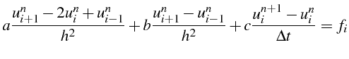 $\displaystyle a\frac{u_{i+1}^{n}-2u_{i}^{n}+u_{i-1}^{n}}{h^{2}}+b\frac{u_{i+1}^{n}-u_{i-1}^{n}}{h^{2}}+c\frac{u_{i}^{n+1}-u_{i}^{n}}{\Delta t}=f_{i}$