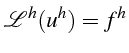 \bgroup\color{black}$\displaystyle \mathcal{L}^{h}(u^{h})=f^{h}$\egroup