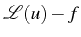 \bgroup\color{black}$ \mathcal{L}(u)-f$\egroup