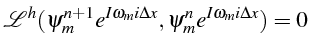 \bgroup\color{black}$\displaystyle \mathcal{L}^{h}(\psi_{m}^{n+1}e^{I\omega_{m}i\Delta x},\psi_{m}^{n}e^{I\omega_{m}i\Delta x})=0$\egroup