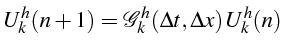 $\displaystyle U_{k}^{h}(n+1)=\mathcal{G}_{k}^{h}(\Delta t,\Delta x)  U_{k}^{h}(n)$