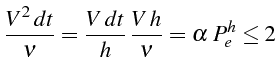 $\displaystyle \frac{V^{2}  dt}{\nu}=\frac{V  dt}{h} \frac{V  h}{\nu}=\alpha   P_{e}^{h}\leq2$