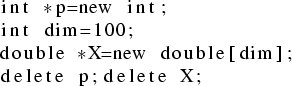 \begin{lstlisting}
int *p=new int;
int dim=100;
double *X=new double[dim];
delete p;delete X;
\end{lstlisting}