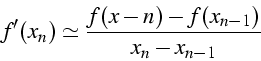 \begin{displaymath}
f'(x_{n})\simeq\frac{f(x-n)-f(x_{n-1})}{x_{n}-x_{n-1}}\end{displaymath}