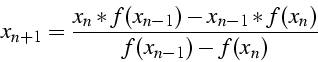 \begin{displaymath}
x_{n+1}=\frac{x_{n}*f(x_{n-1})-x_{n-1}*f(x_{n})}{f(x_{n-1})-f(x_{n})}\end{displaymath}