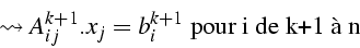 \begin{displaymath}
\leadsto A_{ij}^{k+1}.x_{j}=b_{i}^{k+1}\mbox{ pour i de k+1 à n}\end{displaymath}