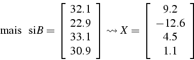 \begin{displaymath}
\mbox{{ mais   si}}B=\left[\begin{array}{c}
32.1\\
22.9\\...
...t[\begin{array}{c}
9.2\\
-12.6\\
4.5\\
1.1\end{array}\right]\end{displaymath}