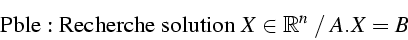 \begin{displaymath}
\mbox{Pble: Recherche solution }X\in\mathbb{R}^{n}\;/\; A.X=B\end{displaymath}