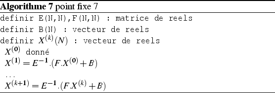 \begin{algorithm}
% latex2html id marker 943\par
\caption{point fixe
\ref{algo...
...r
 $\ldots$
\par
 $X^{(k+1)}=E^{-1}.(F.X^{(k)}+B)$\end{list}\par
\end{algorithm}