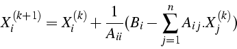 \begin{displaymath}
X_{i}^{(k+1)}=X_{i}^{(k)}+\frac{1}{A_{ii}}(B_{i}-\sum_{j=1}^{n}A_{ij}.X_{j}^{(k)})\end{displaymath}