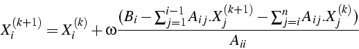 \begin{displaymath}
X_{i}^{(k+1)}=X_{i}^{(k)}+\omega\frac{(B_{i}-\sum_{j=1}^{i-1}A_{ij}.X_{j}^{(k+1)}-\sum_{j=i}^{n}A_{ij}.X_{j}^{(k)})}{A_{ii}}\end{displaymath}