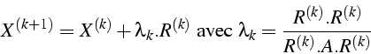 \begin{displaymath}
X^{(k+1)}=X^{(k)}+\lambda_{k}.R^{(k)}\mbox{ avec }\lambda_{k}=\frac{R^{(k)}.R^{(k)}}{R^{(k)}.A.R^{(k)}}\end{displaymath}