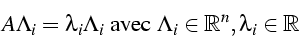 \begin{displaymath}
A\Lambda_{i}=\lambda_{i}\Lambda_{i}\mbox{ avec }\Lambda_{i}\in\mathbb{R}^{n},\lambda_{i}\in\mathbb{R}\end{displaymath}