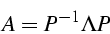 \begin{displaymath}
A=P^{-1}\Lambda P\end{displaymath}