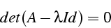 \begin{displaymath}
det(A-\lambda Id)=0\end{displaymath}