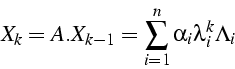 \begin{displaymath}
X_{k}=A.X_{k-1}=\sum_{i=1}^{n}{\alpha_{i}\lambda_{i}^{k}\Lambda_{i}}\end{displaymath}