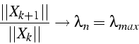 \begin{displaymath}
\frac{\vert\vert X_{k+1}\vert\vert}{\vert\vert X_{k}\vert\vert}\rightarrow\lambda_{n}=\lambda_{max}\end{displaymath}