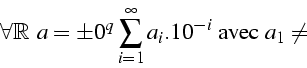 \begin{displaymath}
\forall\a\in\mathbb{R}    a=\pm\10^{q}\sum_{i=1}^{\infty}a_{i}.10^{-i}\mbox{ avec }a_{1}\neq\0\end{displaymath}