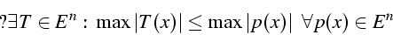 \begin{displaymath}
?\exists T\in E^{n}\mbox{ : }\max\left\vert T(x)\right\vert\leq\max\left\vert p(x)\right\vert   \forall p(x)\in E^{n}\end{displaymath}