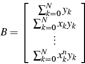 \begin{displaymath}
B=\left[\begin{array}{c}
\sum_{k=0}^{N}y_{k}\\
\sum_{k=0}^{...
...{k}\\
\vdots\\
\sum_{k=0}^{N}x_{k}^{n}y_{k}\end{array}\right]\end{displaymath}