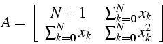 \begin{displaymath}
A=\left[\begin{array}{cc}
N+1 & \sum_{k=0}^{N}x_{k}\\
\sum_{k=0}^{N}x_{k} & \sum_{k=0}^{N}x_{k}^{2}\end{array}\right]\end{displaymath}