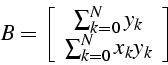 \begin{displaymath}
B=\left[\begin{array}{c}
\sum_{k=0}^{N}y_{k}\\
\sum_{k=0}^{N}x_{k}y_{k}\end{array}\right]\end{displaymath}