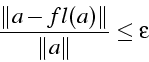 \begin{displaymath}
\frac{\left\Vert a-fl(a)\right\Vert }{\left\Vert a\right\Vert }\le\epsilon\end{displaymath}