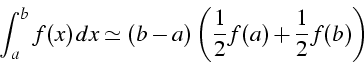 \begin{displaymath}
\int_{a}^{b}{f(x)  dx}\simeq(b-a)\left(\frac{1}{2}f(a)+\frac{1}{2}f(b)\right)\end{displaymath}