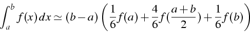 \begin{displaymath}
\int_{a}^{b}{f(x)  dx}\simeq(b-a)\left(\frac{1}{6}f(a)+\frac{4}{6}f(\frac{a+b}{2})+\frac{1}{6}f(b)\right)\end{displaymath}