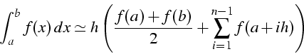 \begin{displaymath}
\int_{a}^{b}{f(x)  dx}\simeq h\left(\frac{f(a)+f(b)}{2}+\sum_{i=1}^{n-1}{f(a+ih)}\right)\end{displaymath}