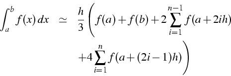 \begin{eqnarray*}
\int_{a}^{b}{f(x)  dx} & \simeq & \frac{h}{3}\left(f(a)+f(b)+...
...+2ih)}\right.\\
& & \left.+4\sum_{i=1}^{n}{f(a+(2i-1)h)}\right)\end{eqnarray*}