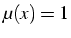 $\mu(x)=1$