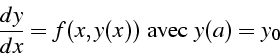 \begin{displaymath}
\frac{dy}{dx}=f(x,y(x))\mbox{ avec }y(a)=y_{0}\end{displaymath}