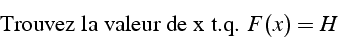 \begin{displaymath}
\mbox{{Trouvez la valeur de x t.q. }}  F(x)=H\end{displaymath}