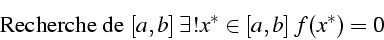 \begin{displaymath}
\mbox{Recherche de }[a,b]  \exists!x^{*}\in[a,b]   f(x^{*})=0\end{displaymath}