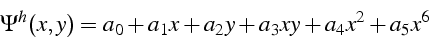 \begin{displaymath}
\Psi^{h}(x,y)=a_{0}+a_{1}x+a_{2}y+a_{3}xy+a_{4}x^{2}+a_{5}x^{6}\end{displaymath}