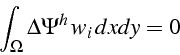 \begin{displaymath}
\int_{\Omega}\Delta\Psi^{h}  w_{i}  dxdy=0\end{displaymath}