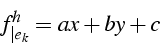 \begin{displaymath}
f_{\vert e_{k}}^{h}=ax+by+c\end{displaymath}