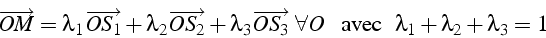 \begin{displaymath}
\overrightarrow{OM}=\lambda_{1}\overrightarrow{OS_{1}}+\lamb...
...   \mbox{  avec  } \lambda_{1}+\lambda_{2}+\lambda_{3}=1
\end{displaymath}