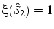 $\xi(\hat{S}_{2})=1$