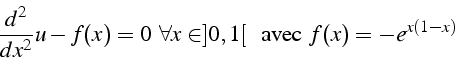 \begin{displaymath}
\frac{d^{2}}{dx^{2}}u-f(x)=0   \forall x\in]0,1[  \textrm{\mbox{{  avec }}}  f(x)=-e^{x(1-x)}
\end{displaymath}