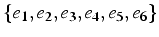 $\{ e_{1},e_{2},e_{3},e_{4},e_{5},e_{6}\}$