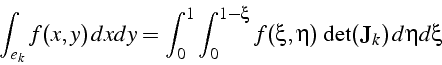 \begin{displaymath}
\int_{e_{k}}f(x,y)  dxdy=\int_{0}^{1}\int_{0}^{1-\xi}f(\xi,\eta) \det(\mathbf{J}_{k})  d\eta d\xi\end{displaymath}