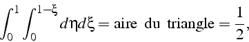 \begin{displaymath}
\int_{0}^{1}\int_{0}^{1-\xi}d\eta d\xi=\mbox{aire  du  triangle}=\frac{1}{2},\end{displaymath}