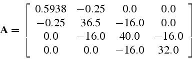 \begin{displaymath}
\mathbf{A}=\left[\begin{array}{cccc}
0.5938 & -0.25 & 0.0 & ...
...0 & 40.0 & -16.0\\
0.0 & 0.0 & -16.0 & 32.0\end{array}\right]
\end{displaymath}