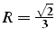 $R=\frac{\sqrt{2}}{3}$