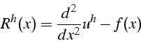 \begin{displaymath}
R^{h}(x)=\frac{d^{2}}{dx^{2}}u^{h}-f(x)\end{displaymath}