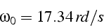 \begin{displaymath}
\omega_{0}=17.34  rd/s\end{displaymath}