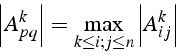 \begin{displaymath}
\left\vert A_{pq}^{k}\right\vert=\max_{k\leq i;j\leq n}\left\vert A_{ij}^{k}\right\vert\end{displaymath}